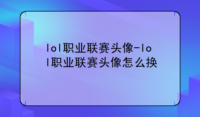 lol职业联赛头像-lol职业联赛头像怎么换