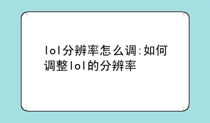 lol分辨率怎么调:如何调整lol的分辨率