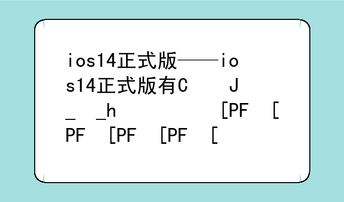 ios14正式版——ios14正式版有必要更新吗
